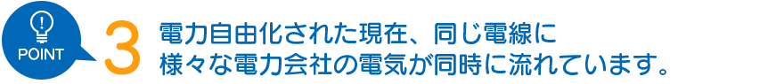 電力自由化された現在、同じ電線に様々な電力会社の電気が同時に流れています。